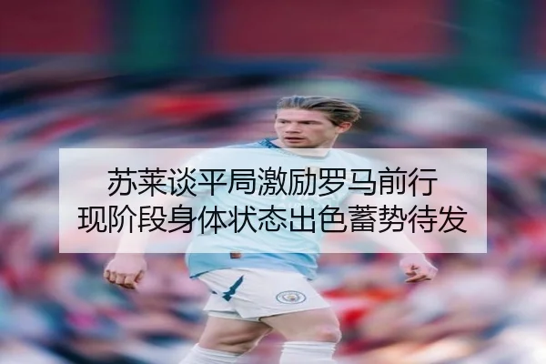 苏莱谈平局激励罗马前行 现阶段身体状态出色蓄势待发